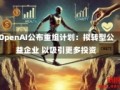 OpenAI公布重组计划：拟转型公益企业 以吸引更多投资