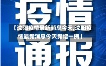 【沈阳疫情最新消息今天,沈阳疫情最新消息今天新增一例】