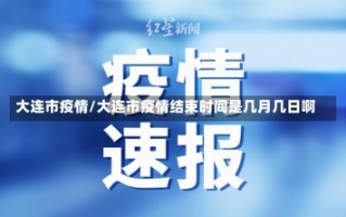 大连市疫情/大连市疫情结束时间是几月几日啊