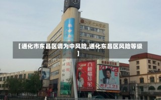 【通化市东昌区调为中风险,通化东昌区风险等级】