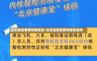 出京是否需要核酸检测/出京是否需要核酸检测吗