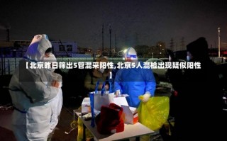 【北京昨日筛出5管混采阳性,北京5人混检出现疑似阳性】