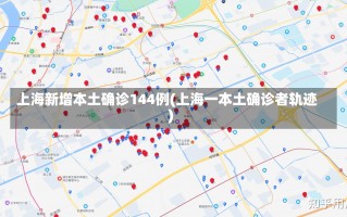 上海新增本土确诊144例(上海一本土确诊者轨迹)