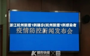 浙江杭州新增1例确诊(杭州新增1例感染者)