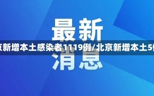 北京新增本土感染者1119例/北京新增本土5例