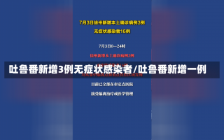 吐鲁番新增3例无症状感染者/吐鲁番新增一例