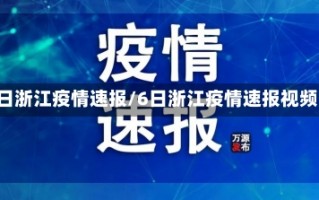 6日浙江疫情速报/6日浙江疫情速报视频