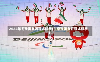 2022年冬残奥会闭幕式旗手(东京残奥会开幕式旗手)