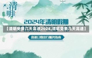 【清明免费几天高速2024,清明免费几天高速】