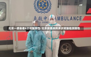 北京一感染者4次核酸阴性/北京新增病例多次核酸检测阴性