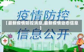 【最新疫情防控消息,最新疫情动态信息】