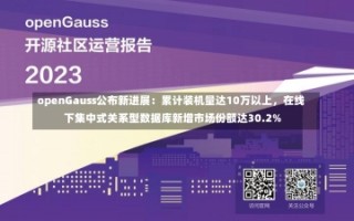 openGauss公布新进展：累计装机量达10万以上，在线下集中式关系型数据库新增市场份额达30.2%