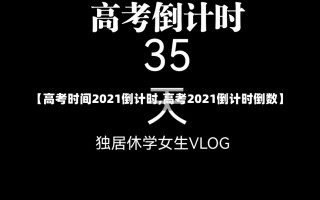 【高考时间2021倒计时,高考2021倒计时倒数】