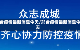 邢台疫情最新消息今天/邢台疫情最新消息今天