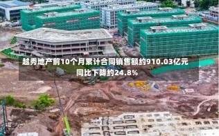 越秀地产前10个月累计合同销售额约910.03亿元 同比下降约24.8%