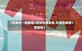 【石家庄一地新增3例阳性感染者,石家庄新增1例阳性】