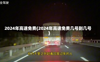 2024年高速免费(2024年高速免费几号到几号)