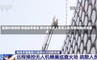 量增价低持续 快递业争降本 预计明年无人车无人机应用加速|年终盘点