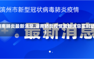 【湖南肺炎最新消息,湖南肺炎疫情最新消息实时动态】