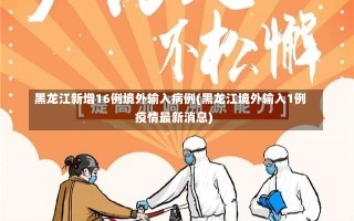 黑龙江新增16例境外输入病例(黑龙江境外输入1例疫情最新消息)