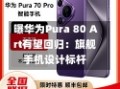 曝华为Pura 80 Art有望回归：旗舰手机设计标杆