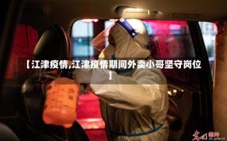 【江津疫情,江津疫情期间外卖小哥坚守岗位】