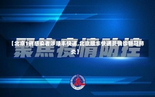 【北京1例感染者涉顺丰快递,北京顺丰快递员确诊新冠肺炎】