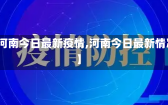 【河南今日最新疫情,河南今日最新情况】