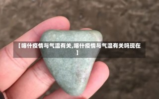 【喀什疫情与气温有关,喀什疫情与气温有关吗现在】