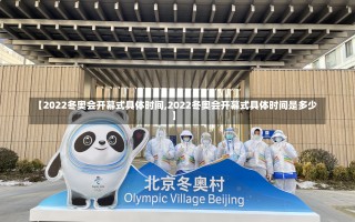 【2022冬奥会开幕式具体时间,2022冬奥会开幕式具体时间是多少】