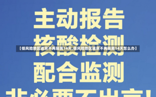 【低风险地区返京不再隔离14天,低风险地区返京不再隔离14天怎么办】