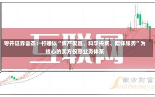 粤开证券雷杰：打造以“资产配置、科学投资、陪伴服务”为核心的买方投顾业务体系