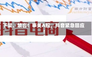 下架、禁言！事关A股，抖音紧急回应！