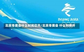 北京冬奥会什么时间召开/北京冬奥会 什么时候开