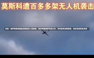 突发！俄罗斯民用基础设施遭无人机袭击，有住宅楼受损引发火灾，市内发布空袭警报，附近机场紧急关闭