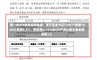 新一轮ETF降费或将到来！南方基金中证500ETF规模1089亿费率0.5%，若降至0.15%这2只产品让南方基金营收降3亿