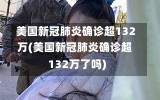 美国新冠肺炎确诊超132万(美国新冠肺炎确诊超132万了吗)