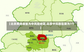 【北京两地调整为中风险地区,北京中风险区降为1个】