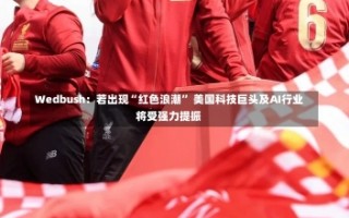 Wedbush：若出现“红色浪潮” 美国科技巨头及AI行业将受强力提振