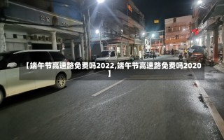 【端午节高速路免费吗2022,端午节高速路免费吗2020】