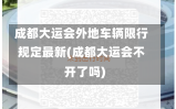 成都大运会外地车辆限行规定最新(成都大运会不开了吗)