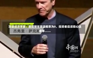 顶级经济学家：美国明年衰退概率为0，投资者应该担心这些事……