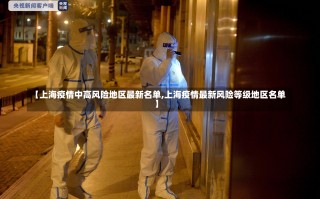 【上海疫情中高风险地区最新名单,上海疫情最新风险等级地区名单】