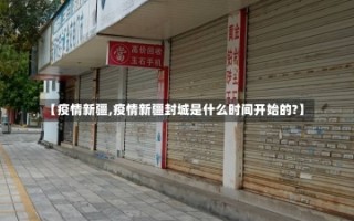 【疫情新疆,疫情新疆封城是什么时间开始的?】