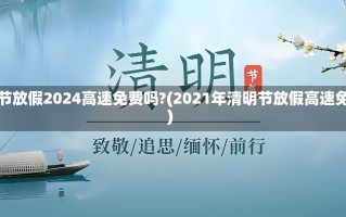 清明节放假2024高速免费吗?(2021年清明节放假高速免费)