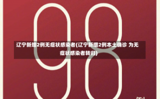 辽宁新增2例无症状感染者(辽宁新增2例本土确诊 为无症状感染者转归)