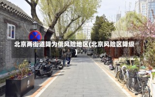 北京两街道降为低风险地区(北京风险区降级)