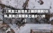 【黑龙江新增本土确诊病例10例,黑龙江新增本土确诊11例!】