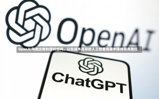 OpenAI勾勒出新的营利结构，以在成本高昂的人工智能竞赛中保持领先地位