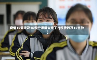 疫情15天波及16省份哪里大意了?(疫情涉及15省份)